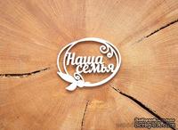 Чипборд от WOODchic - Надпись &quot;Наша семья&quot; - ScrapUA.com