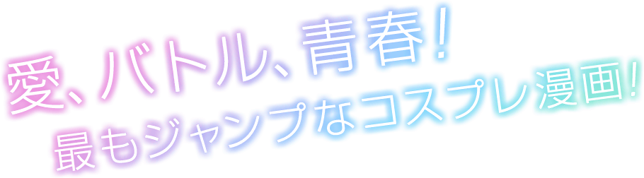 愛、バトル、青春！最もジャンプなコスプレ漫画！