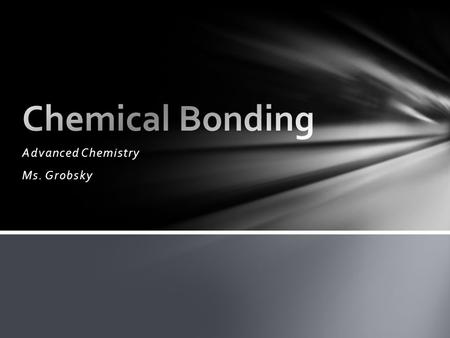 Advanced Chemistry Ms. Grobsky. Bonding is the interplay between interactions between atoms Energetically favored Electrons on one atom interacting with.