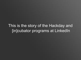 This is the story of the Hackday and
  [in]cubator programs at LinkedIn
 