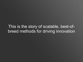 This is the story of scalable, best-of-
breed methods for driving innovation
 