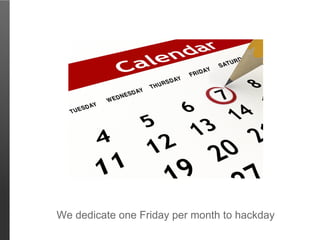 We dedicate one Friday per month to hackday
 