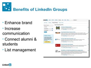 Benefits of LinkedIn Groups


• Enhance brand
• Increase
communication
• Connect alumni &
students
• List management
 