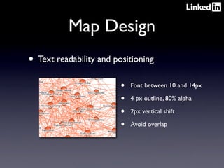 Map Design
• Text readability and positioning
                         •   Font between 10 and 14px

                         •   4 px outline, 80% alpha

                         •   2px vertical shift

                         •   Avoid overlap
 