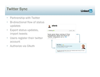 Twitter Sync

•  Partnership with Twitter
•  Bi-directional flow of status
   updates
•  Export status updates,
   import tweets
•  Users register their twitter
   account
•  Authorize via OAuth
 