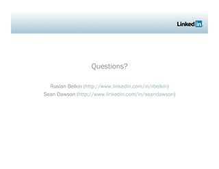 Questions?

  Ruslan Belkin (http://www.linkedin.com/in/rbelkin)
Sean Dawson (http://www.linkedin.com/in/seandawson)
 