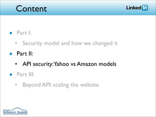 Content

■ Part I:
  • Security model and how we changed it
■ Part II:
  • API security: Yahoo vs Amazon models
■ Part III:
  • Beyond API: scaling the website
 