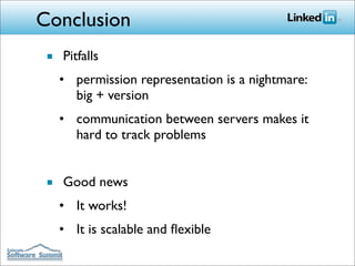 Conclusion
 ■ Pitfalls
   • permission representation is a nightmare:
     big + version
   • communication between servers makes it
     hard to track problems


 ■ Good news
   • It works!
   • It is scalable and ﬂexible
 