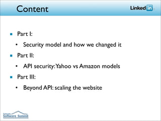 Content

■ Part I:
  • Security model and how we changed it
■ Part II:
  • API security: Yahoo vs Amazon models
■ Part III:
  • Beyond API: scaling the website
 