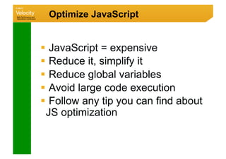 Optimize JavaScript


  JavaScript = expensive
  Reduce it, simplify it
  Reduce global variables
  Avoid large code execution
  Follow any tip you can find about
 JS optimization
 