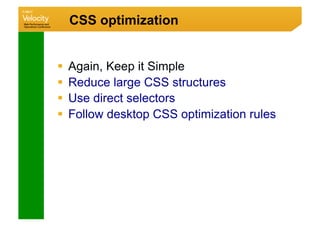 CSS optimization


  Again, Keep it Simple
  Reduce large CSS structures
  Use direct selectors
  Follow desktop CSS optimization rules
 