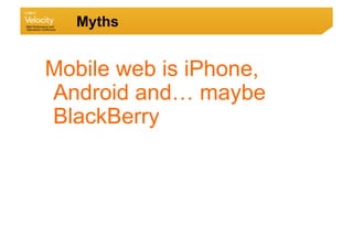 Myths


Mobile web is iPhone,
Android and… maybe
BlackBerry
 