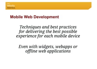 Mobile Web Development

    Techniques and best practices
   for delivering the best possible
  experience for each mobile device

   Even with widgets, webapps or
      offline web applications
 