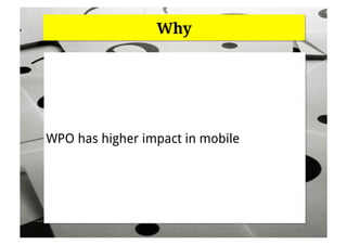 Why




WPO has higher impact in mobile
 