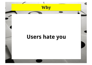 Why




Users hate you
 