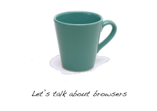 Let’s talk about browsers!
 