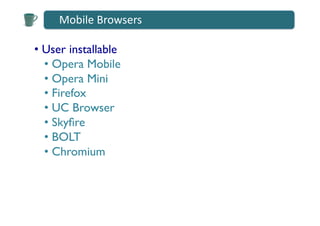 Mobile	
  Browsers	
  

•  User installable	

   •  Opera Mobile	

   •  Opera Mini	

   •  Firefox	

   •  UC Browser	

   •  Skyﬁre	

   •  BOLT	

   •  Chromium	

 