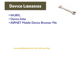 Device Libraries

• WURFL	

•  Device Atlas	

•  ASP.NET Mobile Device Browser File	





    www.mobilexweb.com for links and tips	

 