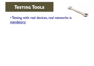 Testing Tools

• Testing with real devices, real networks is
mandatory	

 