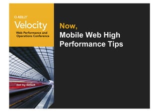 Now,
Mobile Web High
Performance Tips
 