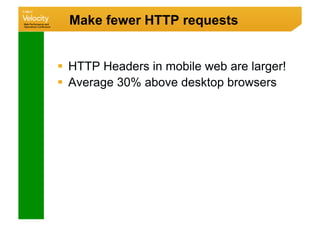 Make fewer HTTP requests


  HTTP Headers in mobile web are larger!
  Average 30% above desktop browsers
 