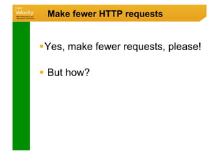 Make fewer HTTP requests


 Yes, make fewer requests, please!

  But how?
 