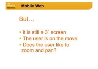 Mobile Web


But…

  it is still a 3” screen
  The user is on the move
  Does the user like to
 zoom and pan?
 