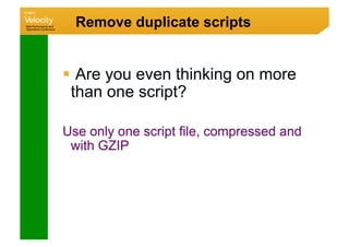 Remove duplicate scripts


  Are you even thinking on more
 than one script?

Use only one script file, compressed and
 with GZIP
 