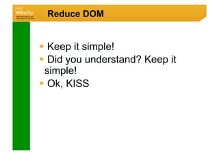 Reduce DOM


  Keep it simple!
  Did you understand? Keep it
 simple!
  Ok, KISS
 