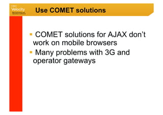 Use COMET solutions


  COMET solutions for AJAX don’t
 work on mobile browsers
  Many problems with 3G and
 operator gateways
 