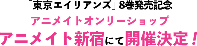 『東京エイリアンズ』8巻発売記念アニメイトオンリーショップ アニメイト新宿にて開催決定!!