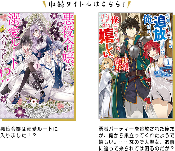 収録タイトルはこちら！「悪役令嬢は溺愛ルートに入りました！？」「勇者パーティーを追放された俺だが、俺から巣立ってくれたようで嬉しい。……なので大聖女、お前に追って来られては困るのだが？」