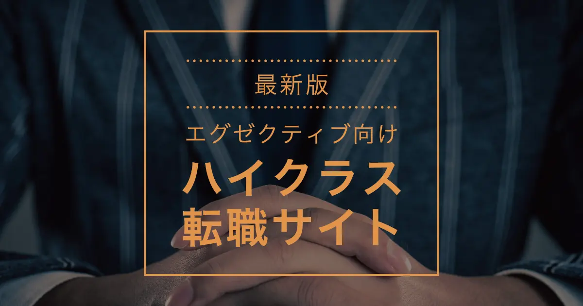 ハイクラスにおすすめの転職エージェント・転職サイト比較ランキング16選｜選び方や評判を転職の専門家が徹底解説