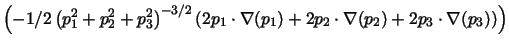 $\left( -1/2\left(
p_{1}^{2}+p_{2}^{2}+p_{3}^{2}\right) ^{-3/2}\left( 2p_{1}\cdo...
...
(p_{1})+2p_{2}\cdot \nabla (p_{2})+2p_{3}\cdot \nabla (p_{3})\right) \right)
$