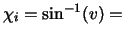 $\chi _{i}=\sin ^{-1}(v)=$