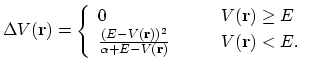 $\displaystyle \Delta V({\bf r})= \left \{ \begin{array}{l l} 0 & \quad \quad V(...
...r}))^2}{\alpha+E-V({\bf r})} & \quad \quad V({\bf r})<E. \\ \end{array} \right.$