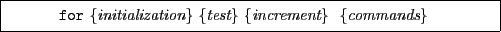 \framebox[0.9\textwidth]{
\par
\begin{tabular}{ll}
{\tt for} {\it \{initialization\}} {\it \{test\}} {\it \{increment\}} {
\it \{commands\}} & \\
\end{tabular}}