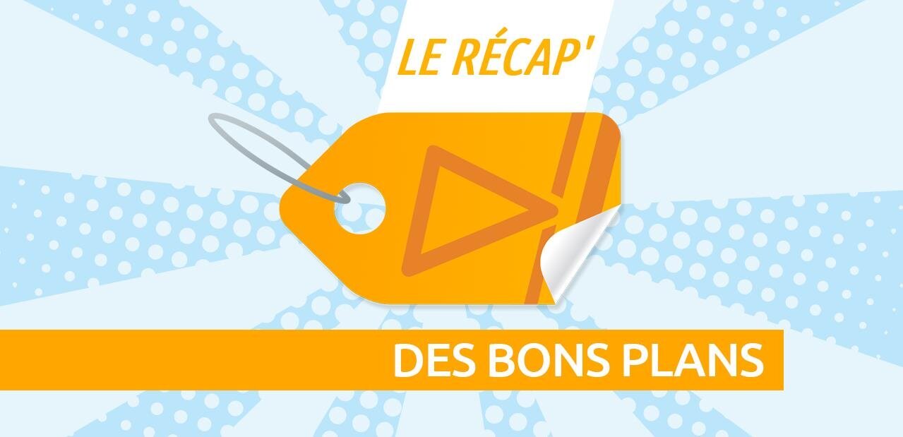 Le récap' des bons plans du moment, semaine 11