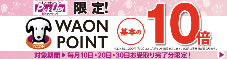 イオンネットスーパーピックアップにて毎月10,20,30日お受け取り完了分限定WAON POINT基本の10倍