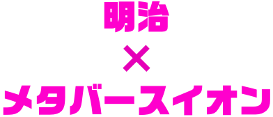 明治×メタバースイオン