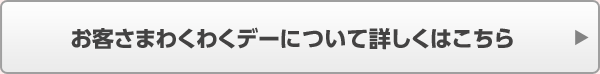 お客さまわくわくデーについて詳しくはこちら