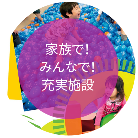 家族で！みんなで！充実施設