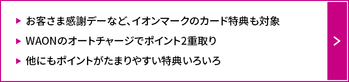 お客さま感謝デーなど、イオンマークのカード特典も対象WAONのオートチャージでポイント2重取り他にもポイントがたまりやすい特典いろいろ