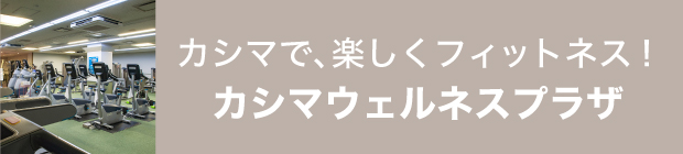 カシマで、楽しくフィットネス！カシマウェルネスプラザ