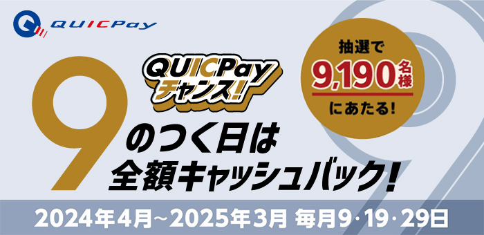 「9のつく日は全額キャッシュバック！QUICPayチャンス！」