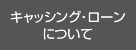 キャッシング・ローンについて