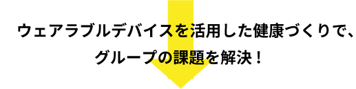 ウェアラブルデバイスを活用した健康づくりで、グループの課題を解決!