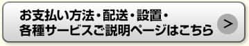 お支払い方法・配送・設置・各種サービスご説明ページはこちら