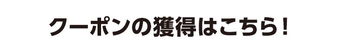 クーポンの獲得はこちら！