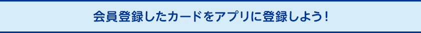 会員登録したカードをアプリに登録しよう！！